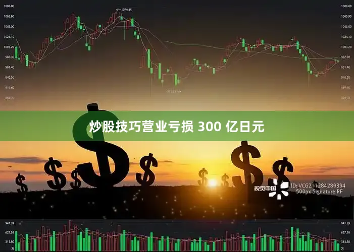 炒股技巧营业亏损 300 亿日元