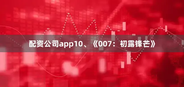 配资公司app10、《007：初露锋芒》