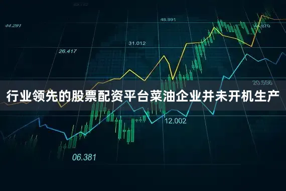 行业领先的股票配资平台菜油企业并未开机生产