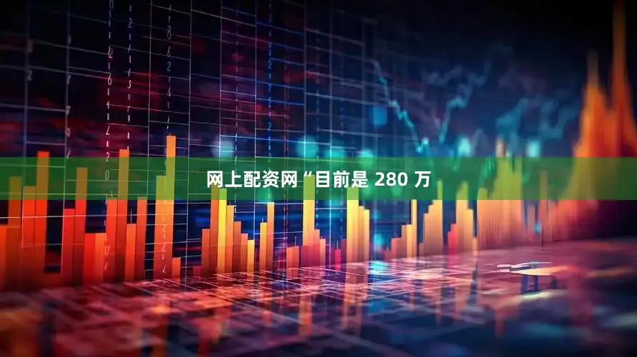 网上配资网“目前是 280 万