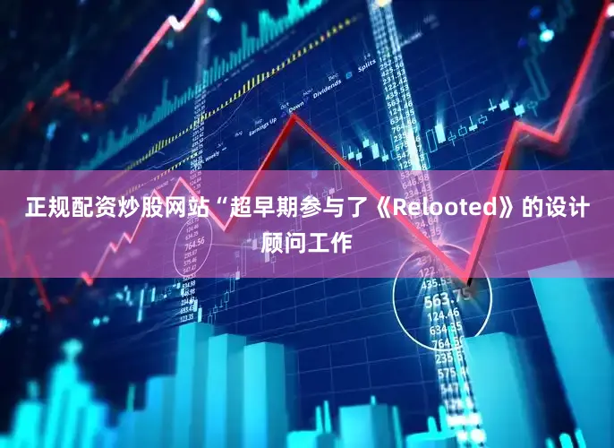 正规配资炒股网站“超早期参与了《Relooted》的设计顾问工作