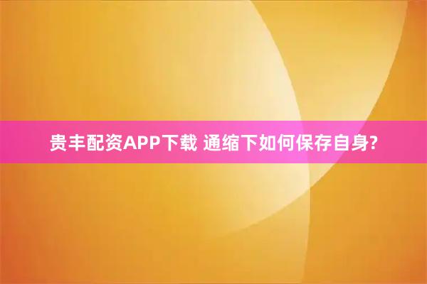 贵丰配资APP下载 通缩下如何保存自身?