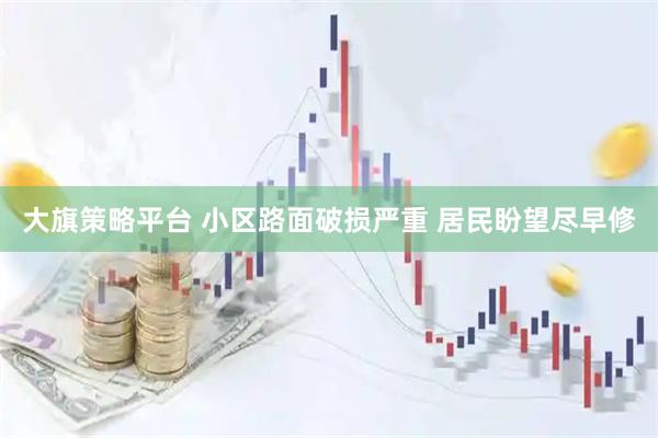 大旗策略平台 小区路面破损严重 居民盼望尽早修