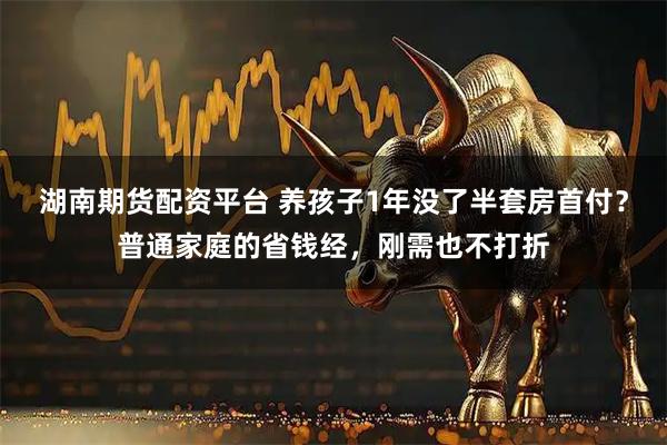 湖南期货配资平台 养孩子1年没了半套房首付？普通家庭的省钱经，刚需也不打折