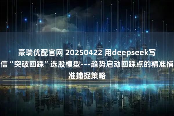 豪瑞优配官网 20250422 用deepseek写：通达信“突破回踩”选股模型---趋势启动回踩点的精准捕捉策略