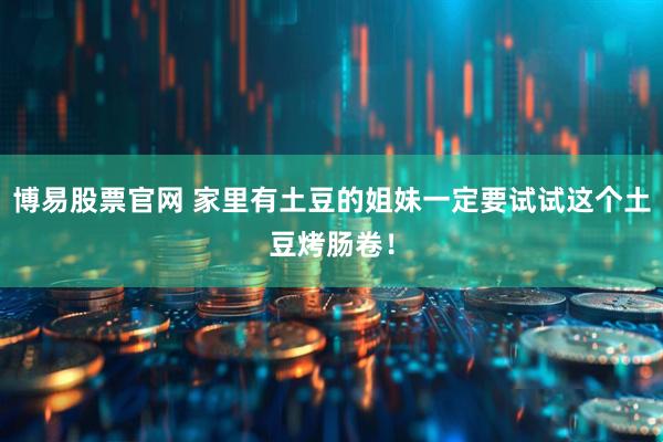 博易股票官网 家里有土豆的姐妹一定要试试这个土豆烤肠卷！