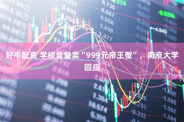 好牛配资 学校食堂卖“999元帝王蟹”，南京大学回应