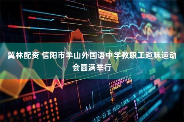 翼林配资 信阳市羊山外国语中学教职工趣味运动会圆满举行